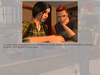 He seemed confused at first when she went into the dining room. He made disappointed sounds when she pulled out some papers
and pencils. He fell silent when she began talking.
 