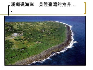 珊瑚礁海岸—見證臺灣的抬升… . 