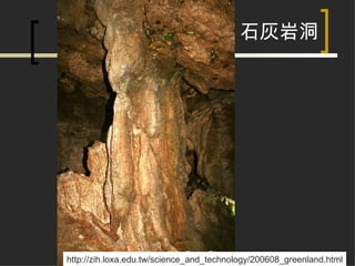 石灰岩洞 http://zih.loxa.edu.tw/science_and_technology/200608_greenland.html 