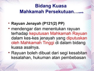 Bidang Kuasa
        Mahkamah Persekutuan…         samb





    Rayuan Jenayah (P121(2) PP)

    mendengar dan menentukan rayuan
    terhadap keputusan Mahkamah Rayuan
    dalam kes-kes jenayah yang diputuskan
    oleh Mahkamah Tinggi di dalam bidang
    kuasa asalnya.

    Rayuan boleh dibuat dari segi kesabitan
    kesalahan, hukuman atan pembebasan
 