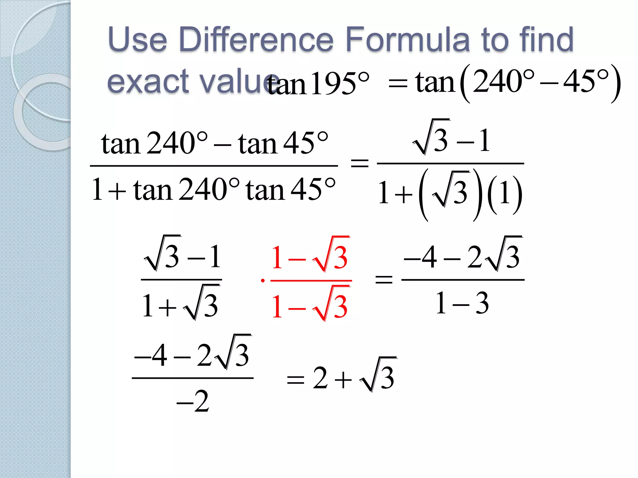 Use Difference Formula to find
exact valuetan195  tan 240 45  
tan 240 tan 45
1 tan 240 tan 45
 
     
3 1
1 3 1



3 1
1 3


1 3
1 3



4 2 3
1 3
 


4 2 3
2
 

2 3 
 