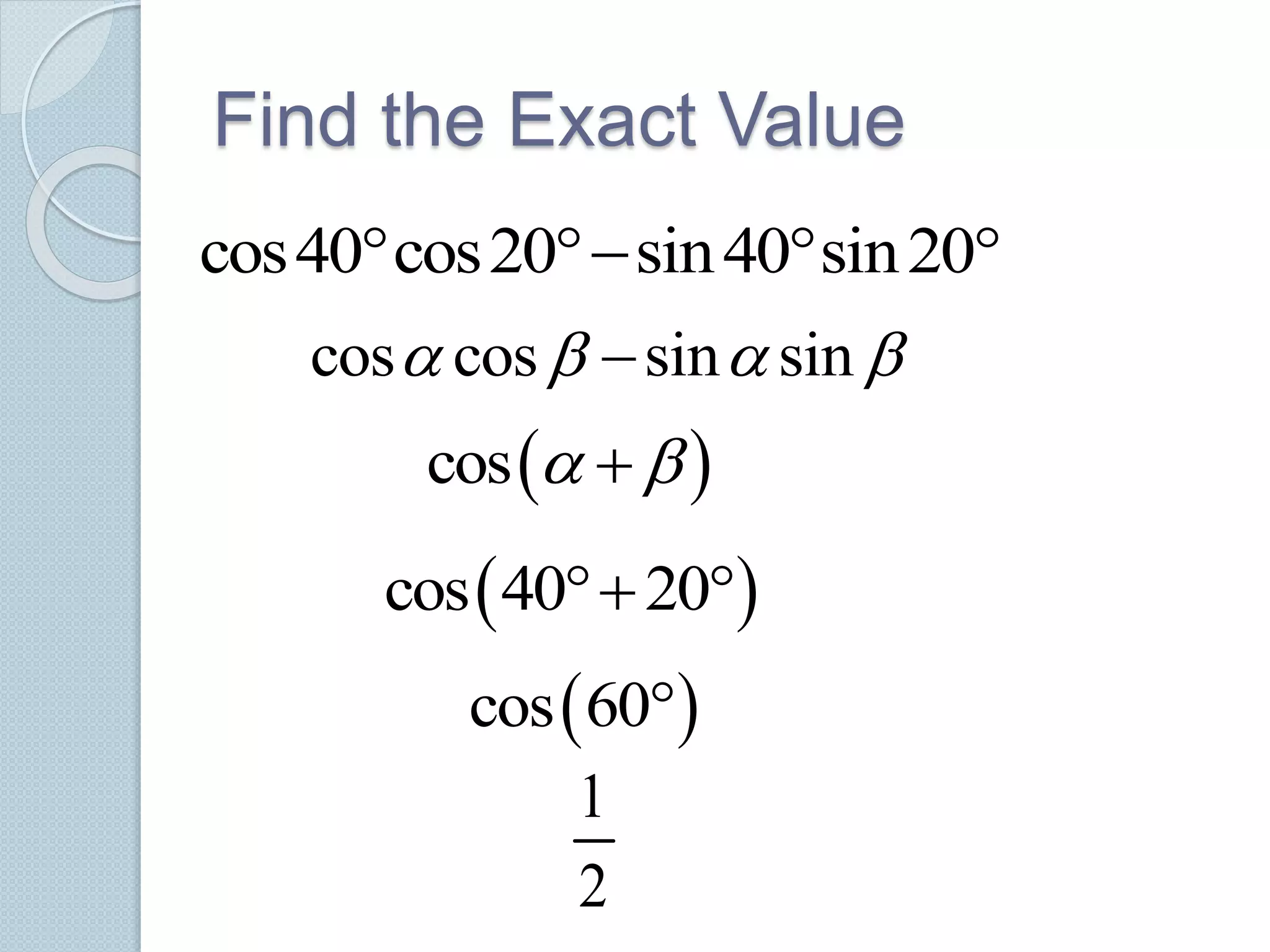 Find the Exact Value
cos40 cos20 sin40 sin20   
cos cos sin sin   
 cos  
 cos 40 20 
 cos 60
1
2
 
