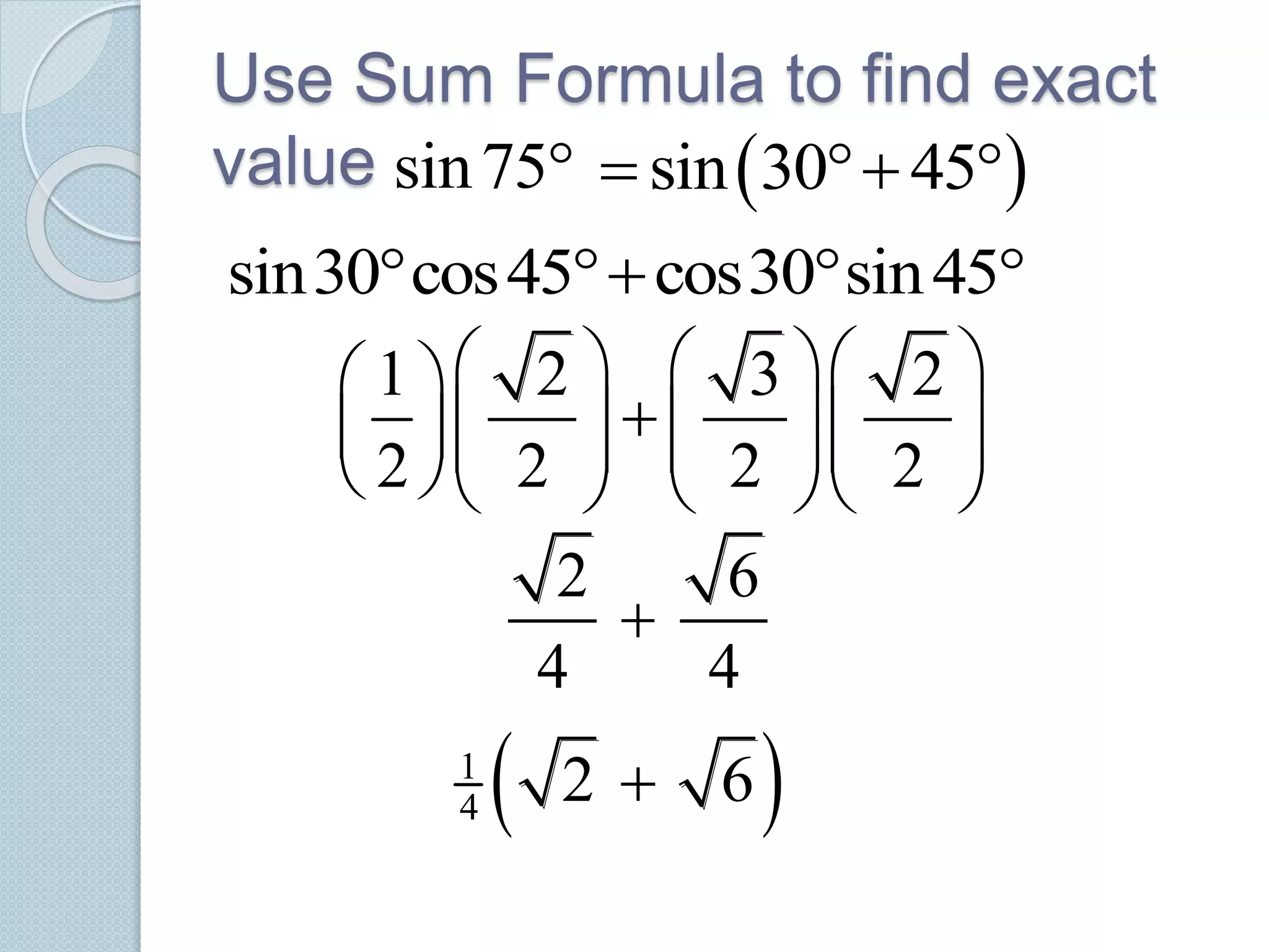 Use Sum Formula to find exact
value sin75  sin 30 45  
sin30 cos45 cos30 sin45   
1 2 3 2
2 2 2 2
     
              
2 6
4 4

 1
4 2 6
 