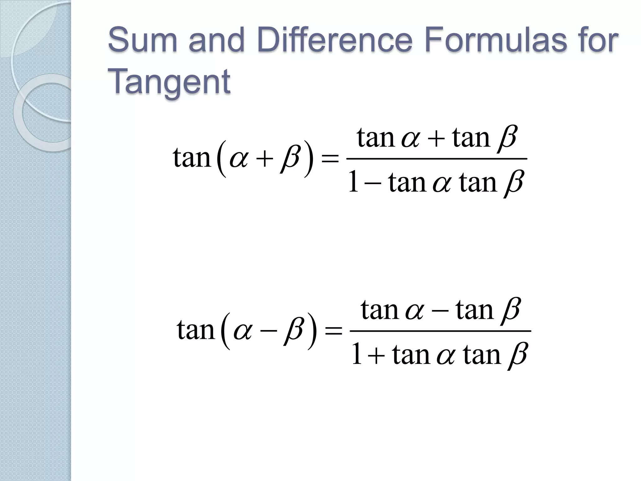 Sum and Difference Formulas for
Tangent
 
tan tan
tan
1 tan tan
 
 
 

 

 
tan tan
tan
1 tan tan
 
 
 

 

 