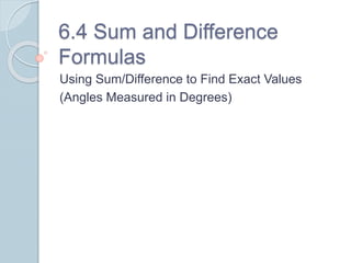 6.4 Sum and Difference
Formulas
Using Sum/Difference to Find Exact Values
(Angles Measured in Degrees)
 