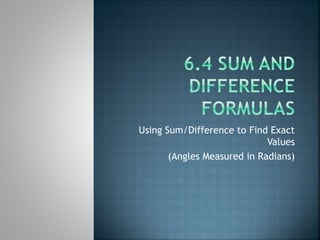 Using Sum/Difference to Find Exact
Values
(Angles Measured in Radians)
 