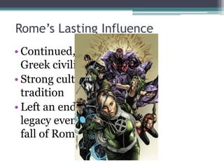 Rome’s Lasting Influence
• Continued, added
  Greek civilization
• Strong cultural
  tradition
• Left an enduring
  legacy even after
  fall of Rome
 