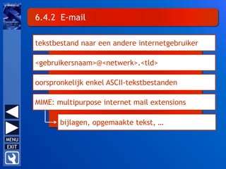 6.4.2 E-mail
tekstbestand naar een andere internetgebruiker
<gebruikersnaam>@<netwerk>.<tld>
oorspronkelijk enkel ASCII-tekstbestanden
MIME: multipurpose internet mail extensions
bijlagen, opgemaakte tekst, …
 