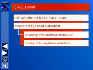 6.4.2 E-mail
UBE (unsollicited bulk e-mail) = spam
spamfilters zijn nooit waterdicht
te streng: vals positieve resultaten
te laag: vals negatieve resultaten
 