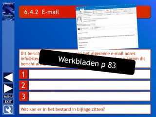 6.4.2 E-mail
1
Dit bericht werd verzonden aan het algemene e-mail adres
info@sleutelboek.eu. Kan je drie redenen bedenken waarom dit
bericht als spam kan bestempeld worden?
2
3
Wat kan er in het bestand in bijlage zitten?
 