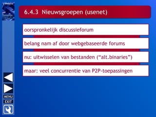 nu: uitwisselen van bestanden (“alt.binaries”)
maar: veel concurrentie van P2P-toepassingen
oorspronkelijk discussieforum
belang nam af door webgebaseerde forums
6.4.3 Nieuwsgroepen (usenet)
 