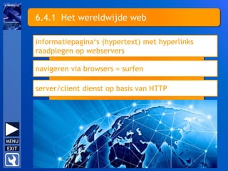 6.4.1 Het wereldwijde web
informatiepagina‘s (hypertext) met hyperlinks
raadplegen op webservers
navigeren via browsers = surfen
server/client dienst op basis van HTTP
 