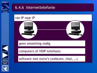 6.4.6 Internettelefonie
van IP naar IP
geen omzetting nodig
computers of VOIP-telefoons
software met extra’s (webcam, chat, …)
 