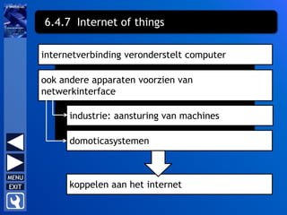 6.4.7 Internet of things
internetverbinding veronderstelt computer
ook andere apparaten voorzien van
netwerkinterface
industrie: aansturing van machines
domoticasystemen
koppelen aan het internet
 