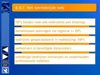 6.4.1 Het wereldwijde web
ISP’s bieden vaak ook webruimte aan (hosting)
domeinnaam aanvragen via registrar (= ISP)
bedrijven gespecialiseerd in webhosting: IHP’s
webservers in beveiligde datacenters
webdesign-bedrijven ontwerpen en onderhouden
professionele websites
 