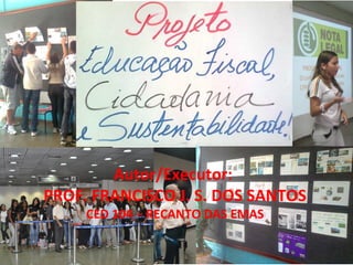 Autor/Executor:
PROF. FRANCISCO J. S. DOS SANTOS
CED 104 – RECANTO DAS EMAS
 