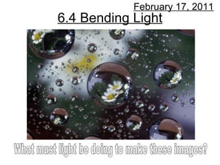 6.4 Bending Light February 17, 2011 What must light be doing to make these images? 