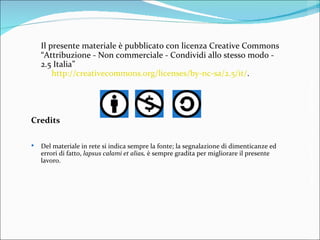 Il presente materiale è pubblicato con licenza Creative Commons “Attribuzione - Non commerciale - Condividi allo stesso modo - 2.5 Italia”       http://creativecommons.org/licenses/by-nc-sa/2.5/it/ .  Credits Del materiale in rete si indica sempre la fonte; la segnalazione di dimenticanze ed errori di fatto,  lapsus calami et alias,  è sempre gradita per migliorare il presente lavoro. Fabio Ciracì, Informatica, AA. 2010-2011– Università del Salento 