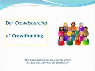 Dal  Crowdsourcing  al    Crowdfunding Fabio Ciracì,  Informatica per le scienze umane, AA. 2010-2011 Università del Salento,Italy 