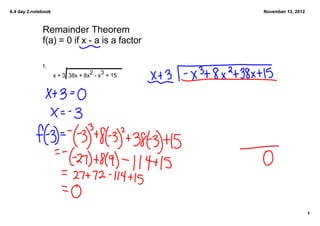 6.4 day 2.notebook                                November 13, 2012



              Remainder Theorem
              f(a) = 0 if x ­ a is a factor

              1. 
                                    2 3
                     x + 3  38x + 8x  ­ x  + 15




                                                                      1
 