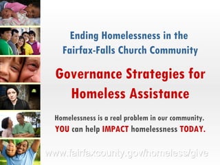 Ending Homelessness in the  Fairfax-Falls Church Community Governance Strategies for Homeless Assistance Homelessness is a real problem in our community.   YOU  can help  IMPACT  homelessness  TODAY. 