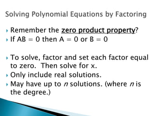  Remember the zero product property?
 If AB = 0 then A = 0 or B = 0


 To solve, factor and set each factor equal
  to zero. Then solve for x.
 Only include real solutions.
 May have up to n solutions. (where n is
  the degree.)
 
