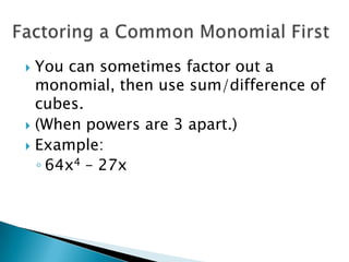  You can sometimes factor out a
  monomial, then use sum/difference of
  cubes.
 (When powers are 3 apart.)
 Example:
  ◦ 64x4 – 27x
 