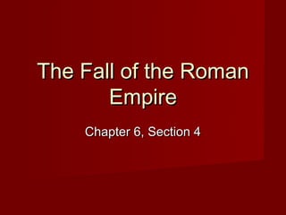 The Fall of the Roman
       Empire
    Chapter 6, Section 4
 