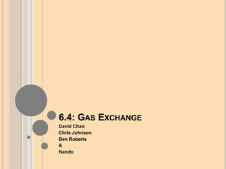 6.4: GAS EXCHANGE
David Chan
Chris Johnson
Ben Roberts
&
Nando
 