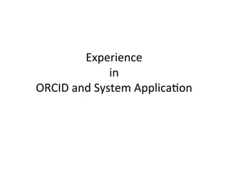 Experience	
  
in	
  
ORCID	
  and	
  System	
  Applica8on
 