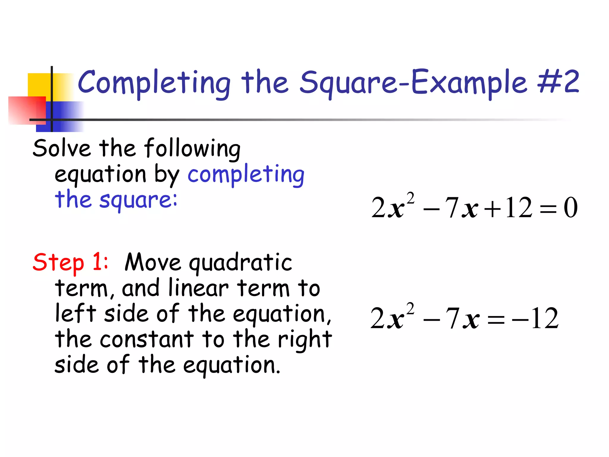 Completing the Square-Example #2 Solve the following equation by  completing the square: Step 1:  Move quadratic term, and linear term to left side of the equation, the constant to the right side of the equation. 