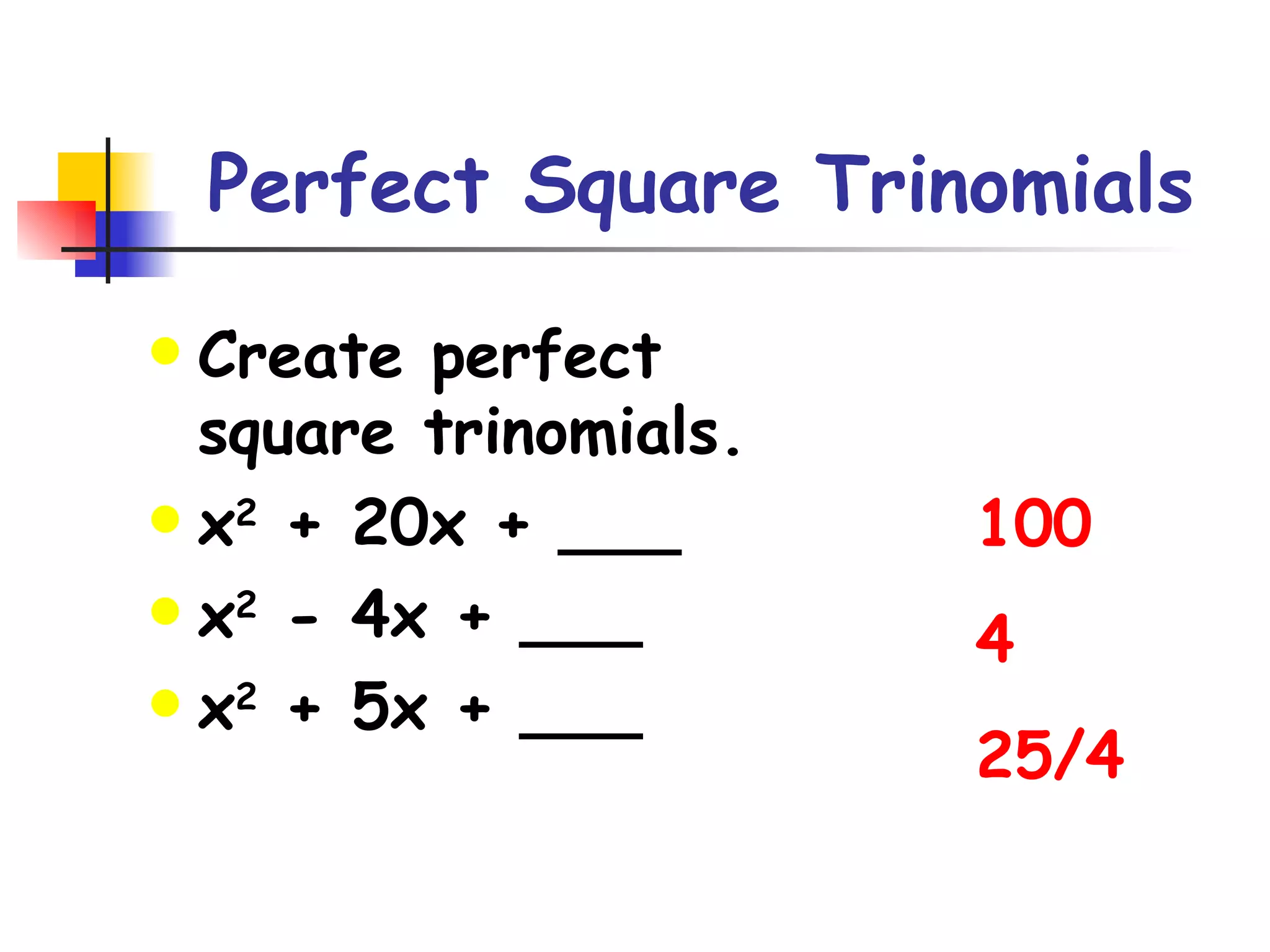 Perfect Square Trinomials Create perfect square trinomials. x 2  + 20x + ___ x 2  - 4x + ___ x 2  + 5x + ___ 100 4 25/4 