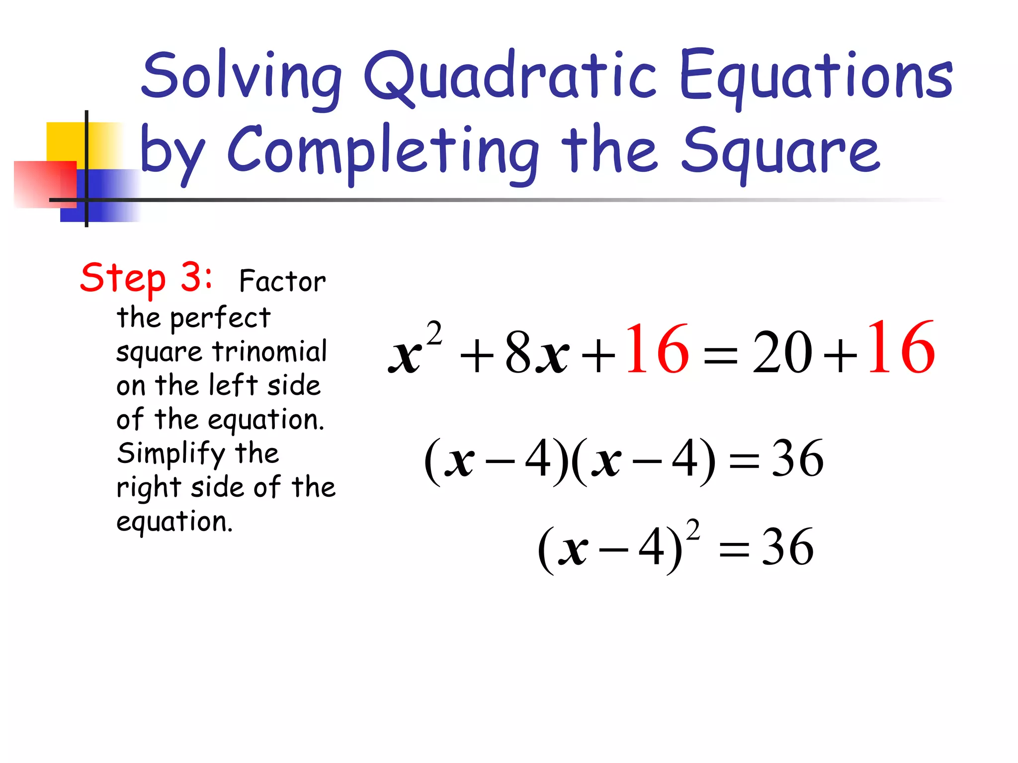 Solving Quadratic Equations by Completing the Square Step 3:  Factor the perfect square trinomial on the left side of the equation.  Simplify the right side of the equation.  
