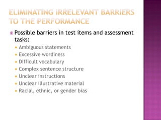  Possible   barriers in test items and assessment
 tasks:
     Ambiguous statements
     Excessive wordiness
     Difficult vocabulary
     Complex sentence structure
     Unclear instructions
     Unclear illustrative material
     Racial, ethnic, or gender bias
 