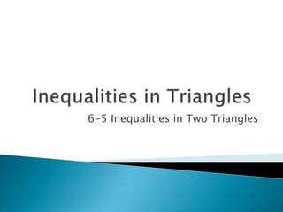 6-5 Inequalities in Two Triangles

 