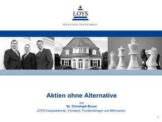 Aktien ohne Alternative
                            mit
                   Dr. Christoph Bruns
LOYS Hauptaktionär, Vorstand, Fondsmanager und Mitinvestor

                                                             1
 