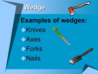 Wedge
Examples of wedges:
Knives
Axes
Forks
Nails
 