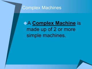 Complex Machines


A Complex Machine is
 made up of 2 or more
 simple machines.
 