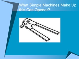 What Simple Machines Make Up
this Can Opener?
 
