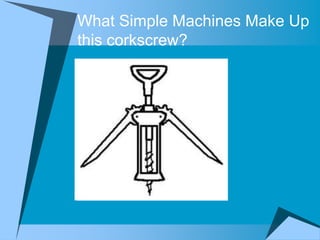 What Simple Machines Make Up
this corkscrew?
 