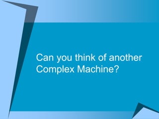 Can you think of another
Complex Machine?
 