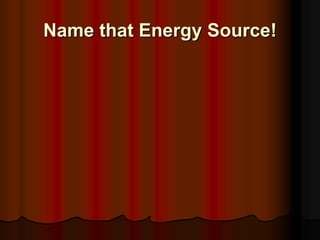 Name that Energy Source!
 