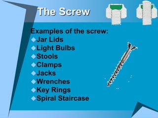 The Screw
Examples of the screw:
Jar Lids
Light Bulbs
Stools
Clamps
Jacks
Wrenches
Key Rings
Spiral Staircase
 