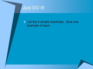 Just DO It!

 List the 6 simple machines. Give one
  example of each.
 