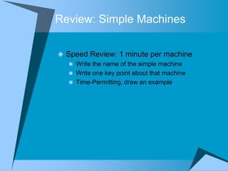 Review: Simple Machines

 Speed Review: 1 minute per machine
    Write the name of the simple machine
    Write one key point about that machine
    Time-Permitting, draw an example
 