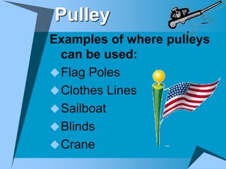 Pulley
Examples of where pulleys
  can be used:
 Flag Poles
 Clothes Lines
 Sailboat
 Blinds
 Crane
 