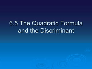 6.5 The Quadratic Formula
and the Discriminant
 