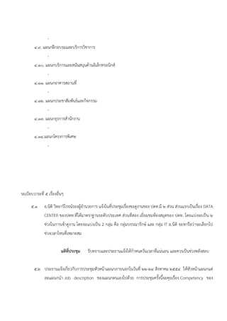 -
        ๔.๙. แผนกฝึกอบรมและบริการวิชาการ
                -
        ๔.๑๐. แผนกบริการและสนันสนุนด้านอิเล็กทรอนิกส์
                -
        ๔.๑๑. แผนกอาคารสถานที่
                -
        ๔.๑๒. แผนกประชาสัมพันธ์และกิจกรรม
                -
        ๔.๑๓. แผนกธุรการสํานักงาน
                -
        ๔.๑๔.แผนกโครงการพิเศษ
                -




ระเบียบวาระที่ ๕ เรืองอื่นๆ
                    ่

      ๕.๑     อ.นิติ วิทยาวิโรจน์รองผู้อานวยการ แจ้งในที่ประชุมเรื่องขอดูงานของ ปตท.มี ๒ ส่วน ส่วนแรกเป็นเรื่อง DATA
                                        ํ
              CENTER ของปตท.ที่ได้มาตราฐานระดับประเทศ ส่วนที่สอง เยี่ยมชมห้องสมุดของ ปตท. โดยแบ่งจะเป็น ๒
              ช่วงในการเข้าดูงาน โดยจะแบ่งเป็น 2 กลุ่ม คือ กลุ่มบรรณารักษ์ และ กลุ่ม IT อ.นิติ จะหารือว่าจะเลือกไป
              ช่วงเวลาไหนที่เหมาะสม


                         มติท่ประชุม
                              ี         รับทราบและประธานแจ้งให้กําหนดวันเวลาที่แน่นอน และควรเป็นช่วงหลังสอบ


        ๕.๒ ประธานแจ้งเกี่ยวกับการประชุมหัวหน้าแผนกภายนอกในวันที่ ๒๒-๒๔ สิงหาคม ๒๕๕๔ ให้หัวหน้าแผนกแต่
               ละแผนกนํา Job description ของแผนกตนเองไปด้วย การประชุมครั้งนี้จะคุยเรื่อง Competency ของ
 