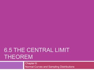 6.5 THE CENTRAL LIMIT
THEOREM
      Chapter 6:
      Normal Curves and Sampling Distributions
 