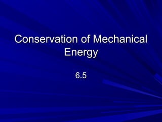 Conservation of MechanicalConservation of Mechanical
EnergyEnergy
6.56.5
 